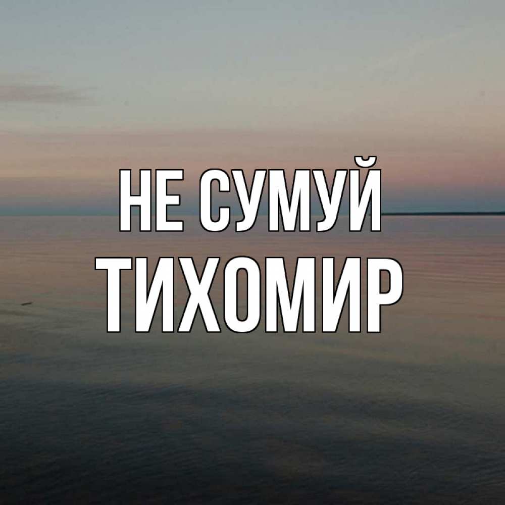 Открытка на каждый день з підписом, Тихомир Не сумуй водная гладь Прикольна листівка з побажанням онлайн скачати безкоштовно 