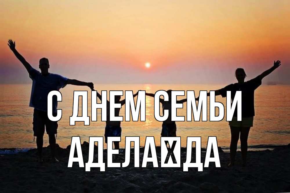 Открытка на каждый день з підписом, Аделаїда С днем семьи мама, папа, дети, дочка,сын, море, пляж, закат Прикольна листівка з побажанням онлайн скачати безкоштовно 