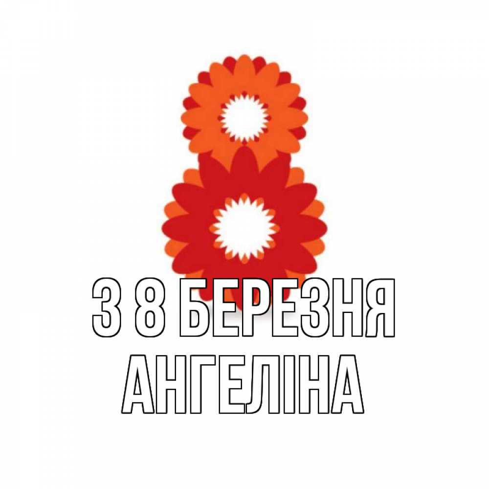 Открытка на каждый день з підписом, Ангеліна З 8 БЕРЕЗНЯ восьмерка из лепестков Прикольна листівка з побажанням онлайн скачати безкоштовно 