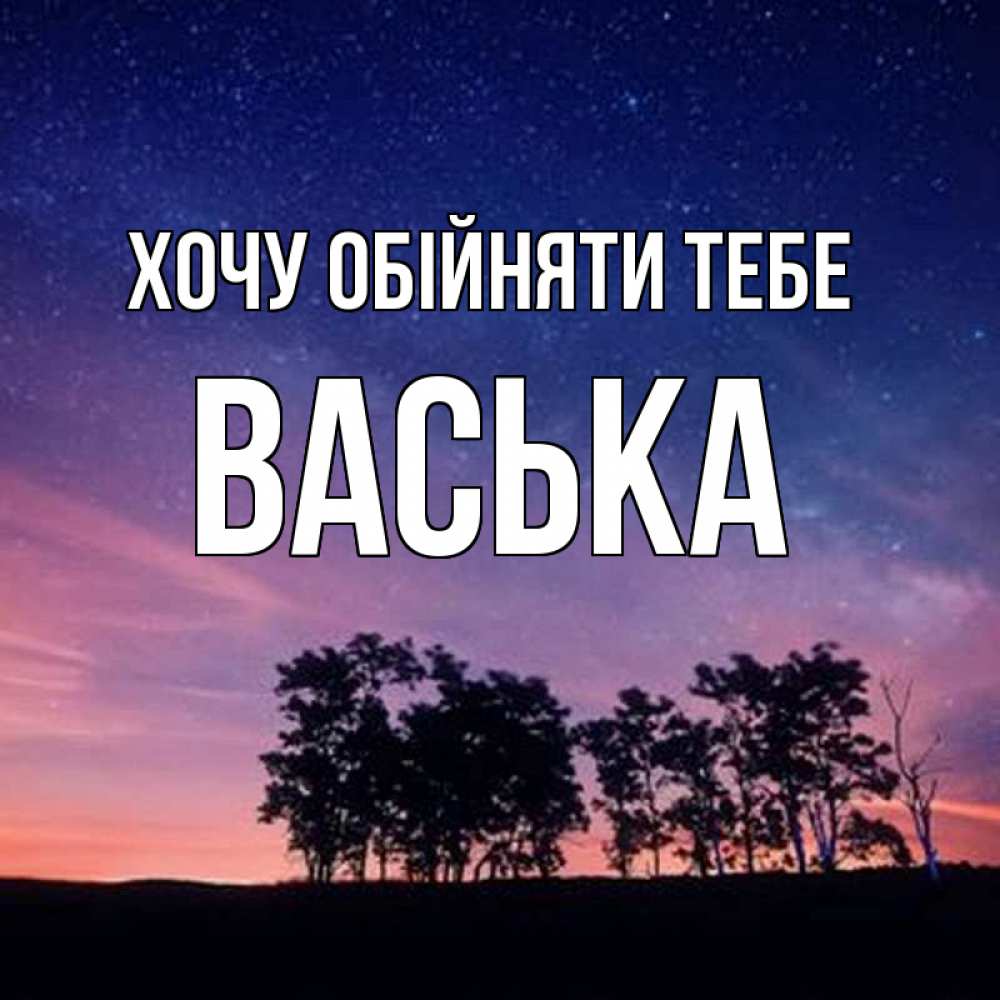 Открытка на каждый день з підписом, Васька Хочу обійняти тебе силуэты деревьев Прикольна листівка з побажанням онлайн скачати безкоштовно 