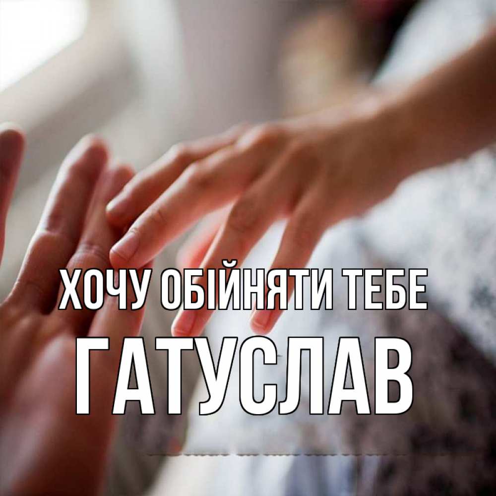 Открытка на каждый день з підписом, Гатуслав Хочу обійняти тебе прикосновение Прикольна листівка з побажанням онлайн скачати безкоштовно 