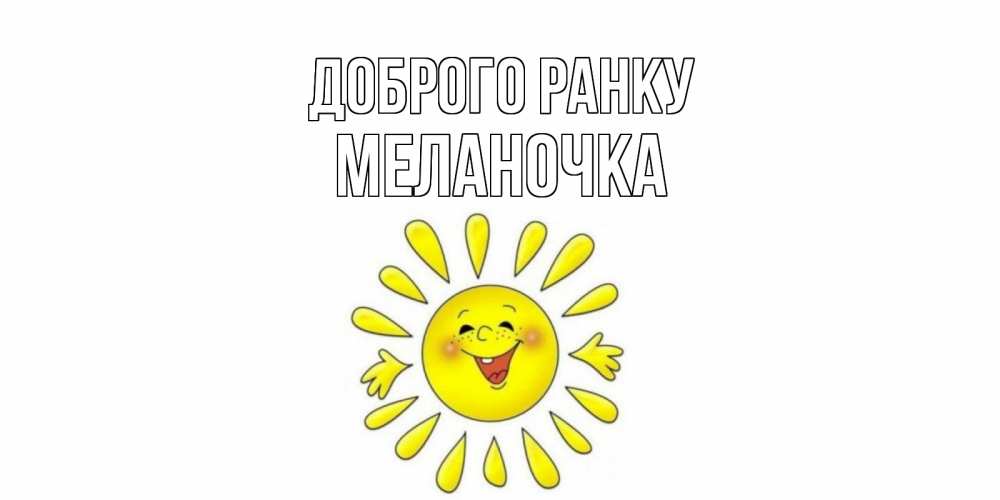 Открытка на каждый день з підписом, Меланочка Доброго ранку солнце Прикольна листівка з побажанням онлайн скачати безкоштовно 