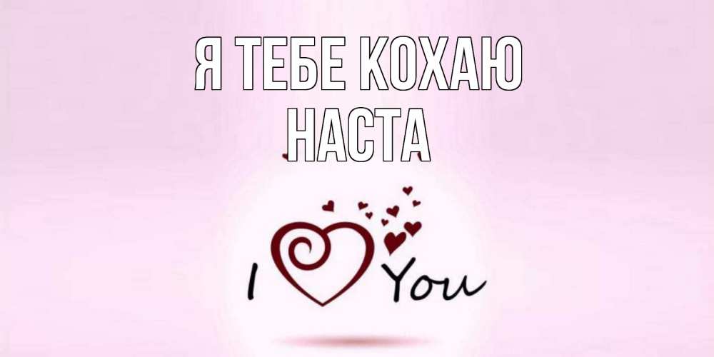 Открытка на каждый день з підписом, Наста Я тебе кохаю сердце Прикольна листівка з побажанням онлайн скачати безкоштовно 