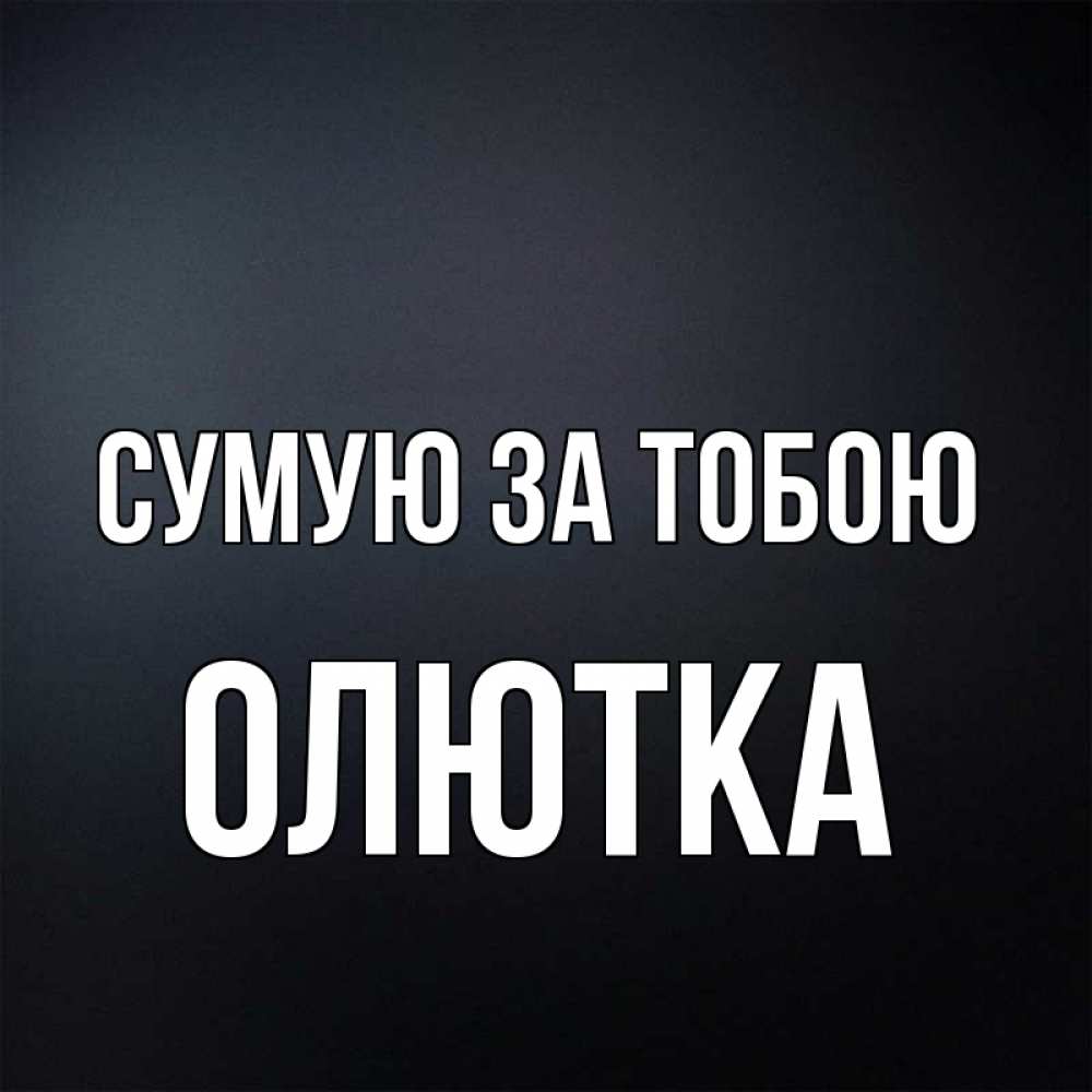 Открытка на каждый день з підписом, Олютка Сумую за тобою с подписью Прикольна листівка з побажанням онлайн скачати безкоштовно 