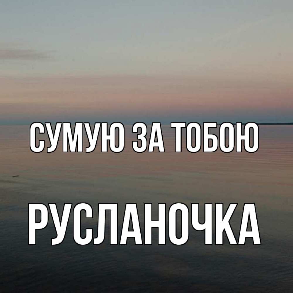 Открытка на каждый день з підписом, Русланочка Сумую за тобою пусто Прикольна листівка з побажанням онлайн скачати безкоштовно 