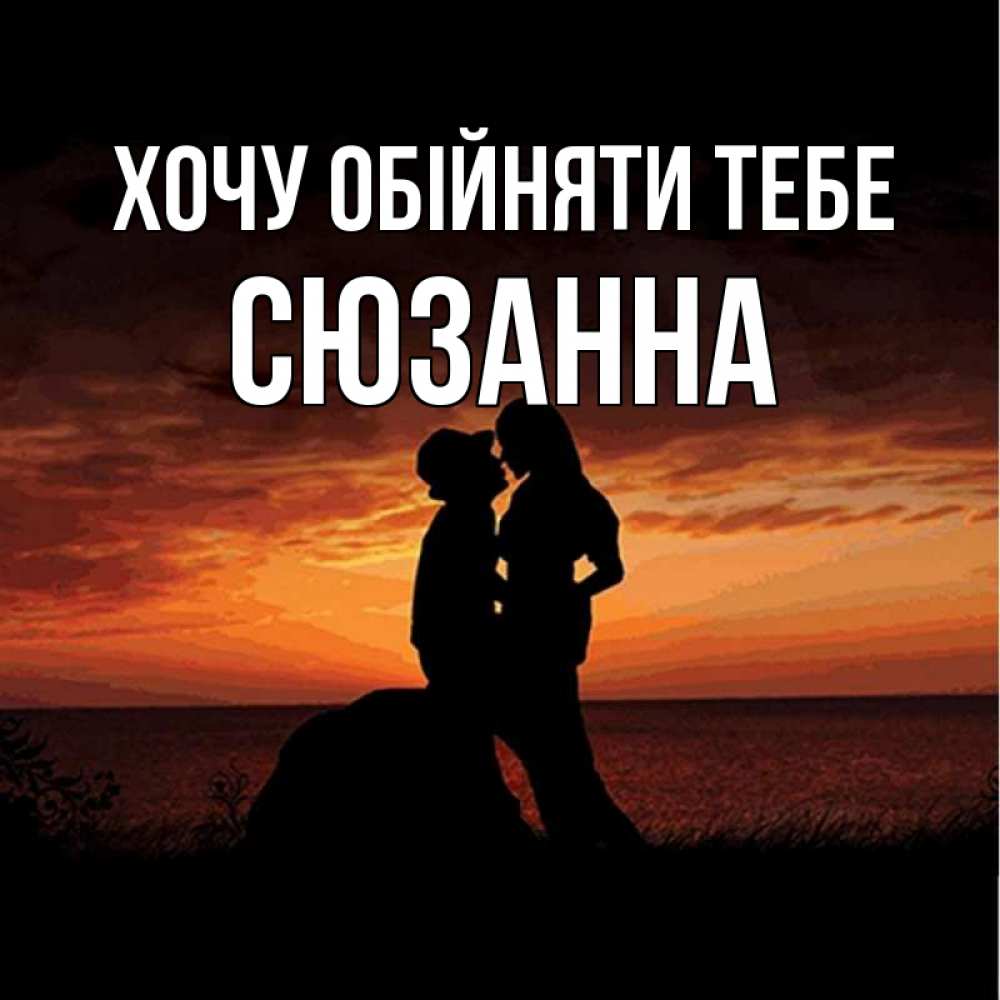 Открытка на каждый день з підписом, Сюзанна Хочу обійняти тебе парень и девушка и оранжевое небо Прикольна листівка з побажанням онлайн скачати безкоштовно 