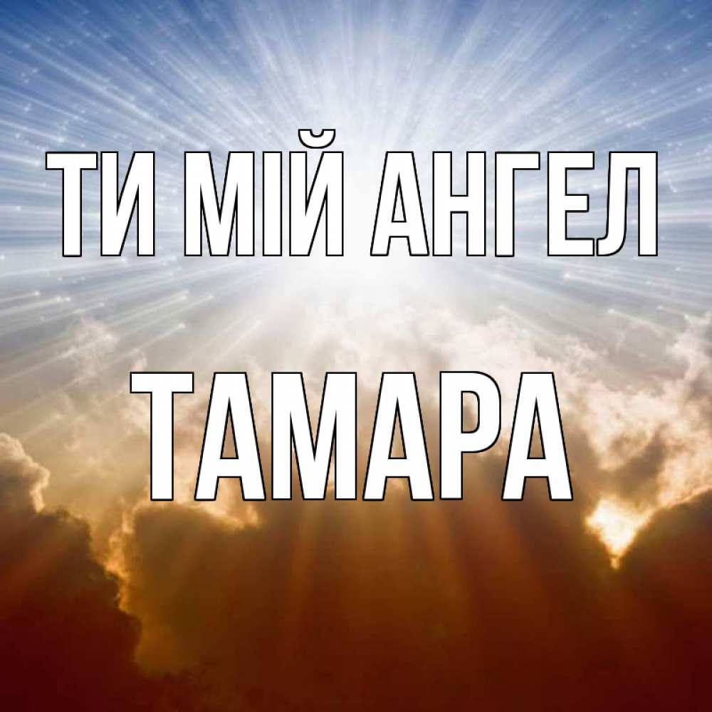 Открытка на каждый день з підписом, Тамара Ти мій ангел ангельский свет на небе Прикольна листівка з побажанням онлайн скачати безкоштовно 
