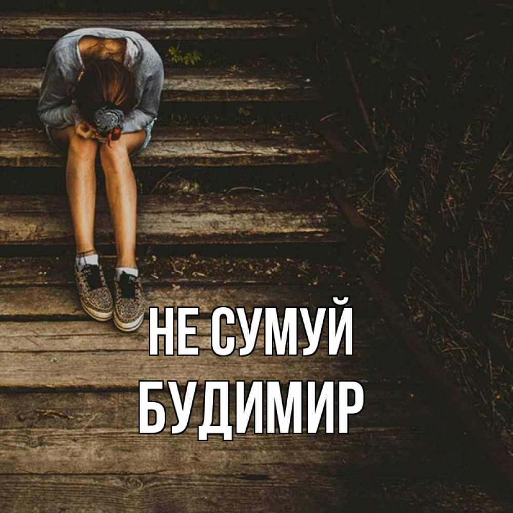 Открытка на каждый день з підписом, Будимир Не сумуй девушка сидит на деревянных ступеньках Прикольна листівка з побажанням онлайн скачати безкоштовно 