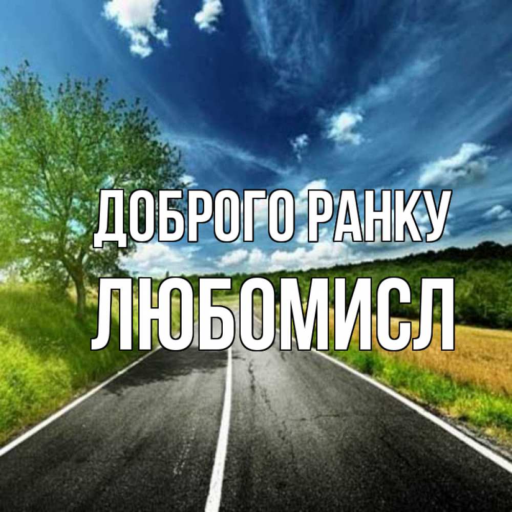 Открытка на каждый день з підписом, Любомисл Доброго ранку дорога и небо Прикольна листівка з побажанням онлайн скачати безкоштовно 