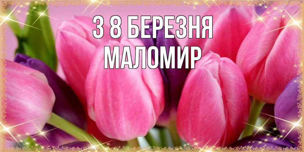 Открытка на каждый день з підписом, Маломир З 8 БЕРЕЗНЯ тюльпаны для женщины на международный женский день Прикольна листівка з побажанням онлайн скачати безкоштовно 