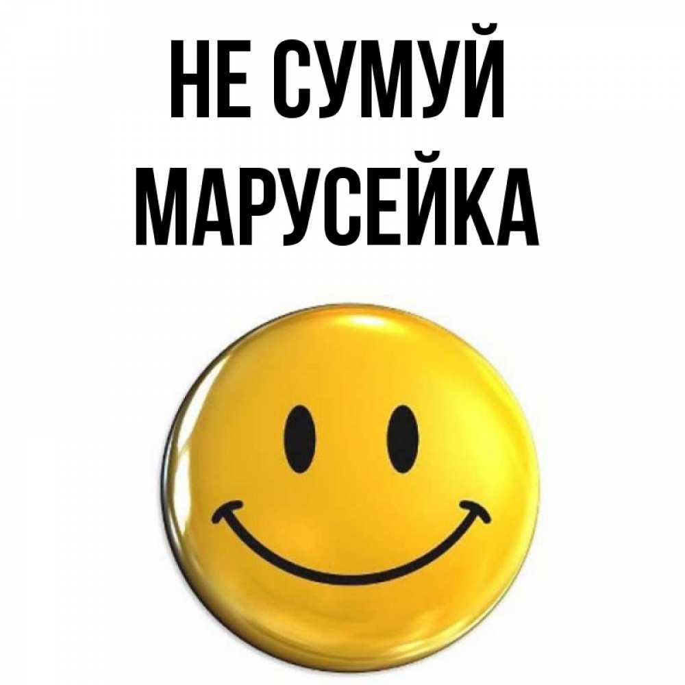 Открытка на каждый день з підписом, Марусейка Не сумуй триде смайл Прикольна листівка з побажанням онлайн скачати безкоштовно 