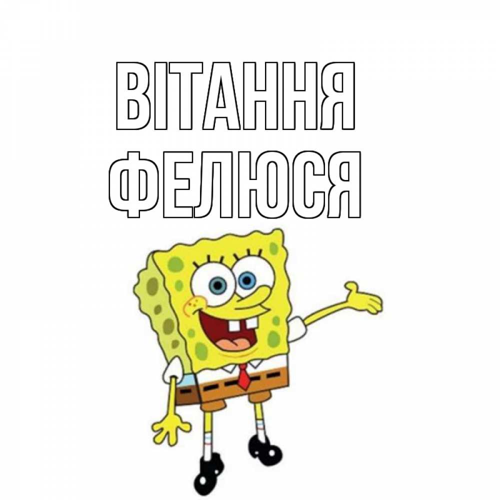 Открытка на каждый день з підписом, Фелюся Вітання спанч Боб на позитиве Прикольна листівка з побажанням онлайн скачати безкоштовно 