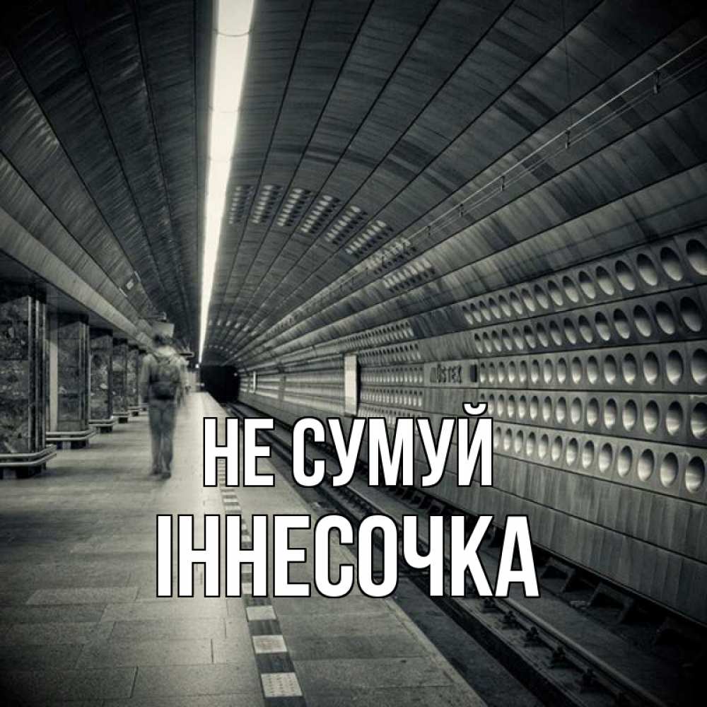 Открытка на каждый день з підписом, Іннесочка Не сумуй пустая станция метро Прикольна листівка з побажанням онлайн скачати безкоштовно 
