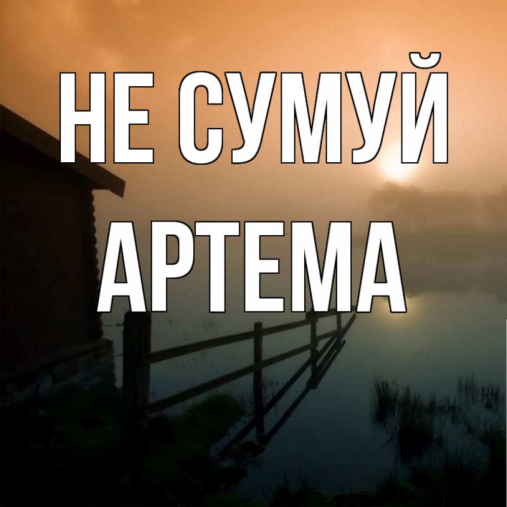Открытка на каждый день з підписом, Артема Не сумуй дом у озера Прикольна листівка з побажанням онлайн скачати безкоштовно 