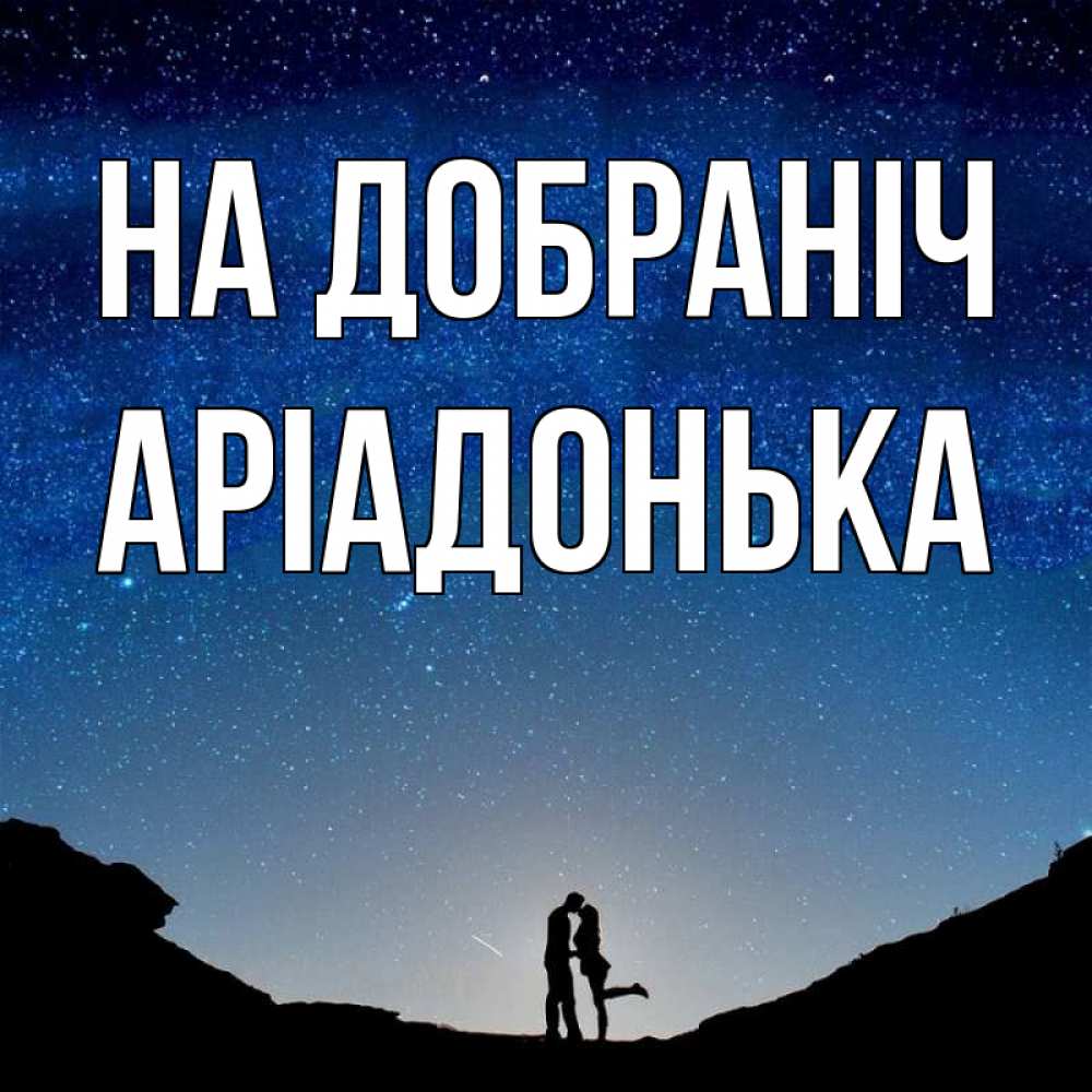 Открытка на каждый день з підписом, Аріадонька На добраніч звездное небо и люди Прикольна листівка з побажанням онлайн скачати безкоштовно 