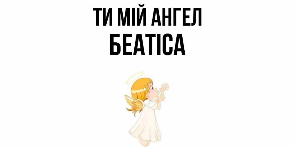 Открытка на каждый день з підписом, Беатіса Ти мій ангел ангел, девочка Прикольна листівка з побажанням онлайн скачати безкоштовно 