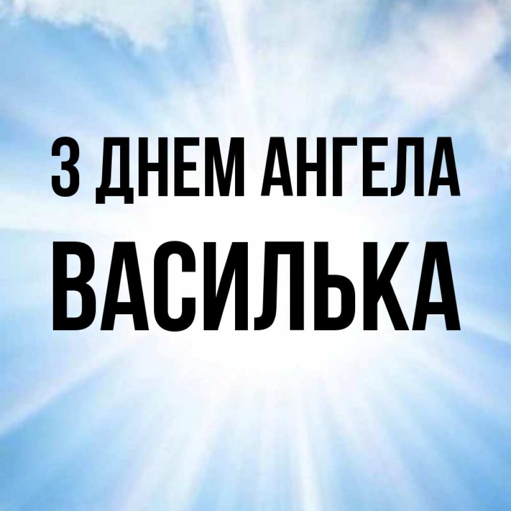 Открытка на каждый день з підписом, Василька З Днем ангела свет небесный Прикольна листівка з побажанням онлайн скачати безкоштовно 
