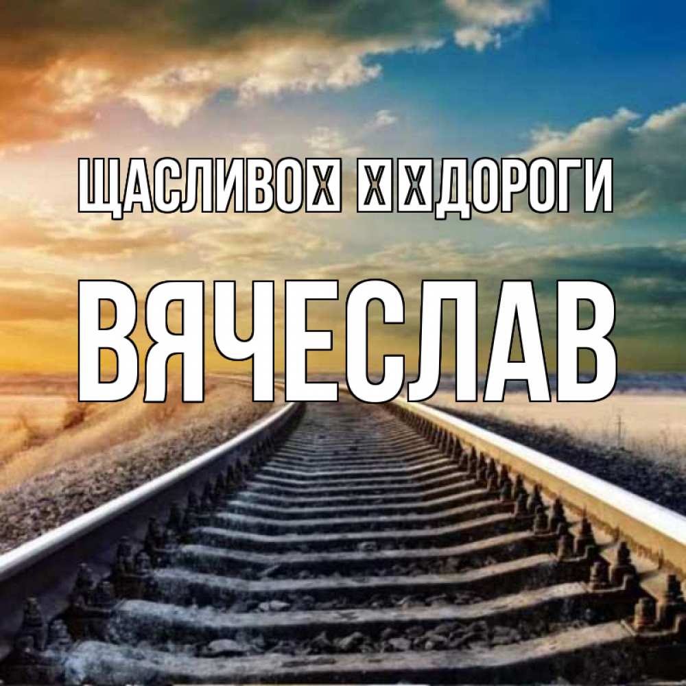 Открытка на каждый день з підписом, Вячеслав Щасливої ​​дороги рельсы уходящие в даль Прикольна листівка з побажанням онлайн скачати безкоштовно 