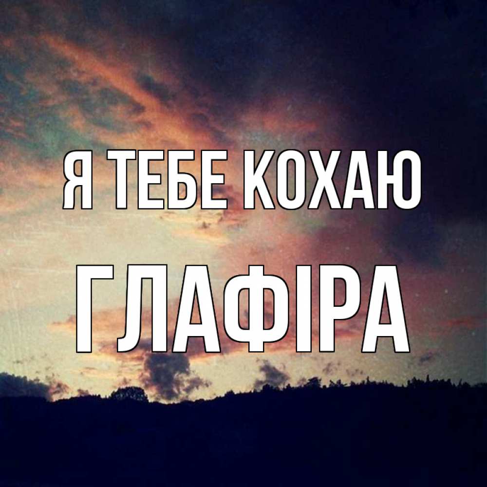 Открытка на каждый день з підписом, Глафіра Я тебе кохаю закат Прикольна листівка з побажанням онлайн скачати безкоштовно 