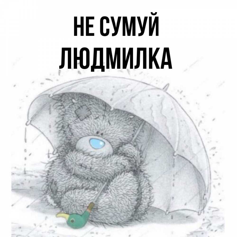 Открытка на каждый день з підписом, Людмилка Не сумуй спасите мишку Тедди Прикольна листівка з побажанням онлайн скачати безкоштовно 