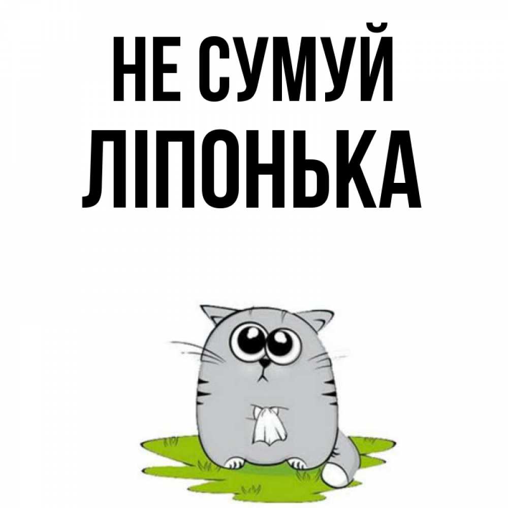 Открытка на каждый день з підписом, Ліпонька Не сумуй грустный котяра Прикольна листівка з побажанням онлайн скачати безкоштовно 