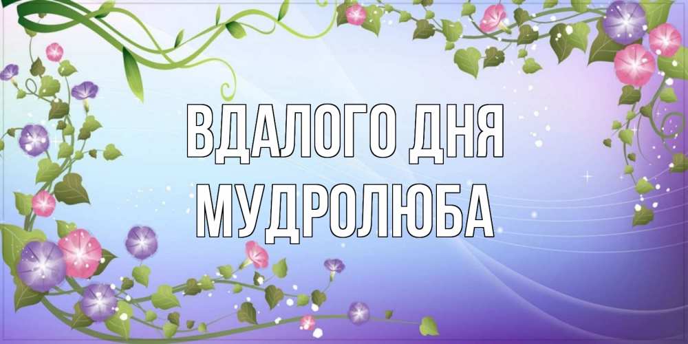 Открытка на каждый день з підписом, Мудролюба Вдалого дня хорошего дня Прикольна листівка з побажанням онлайн скачати безкоштовно 