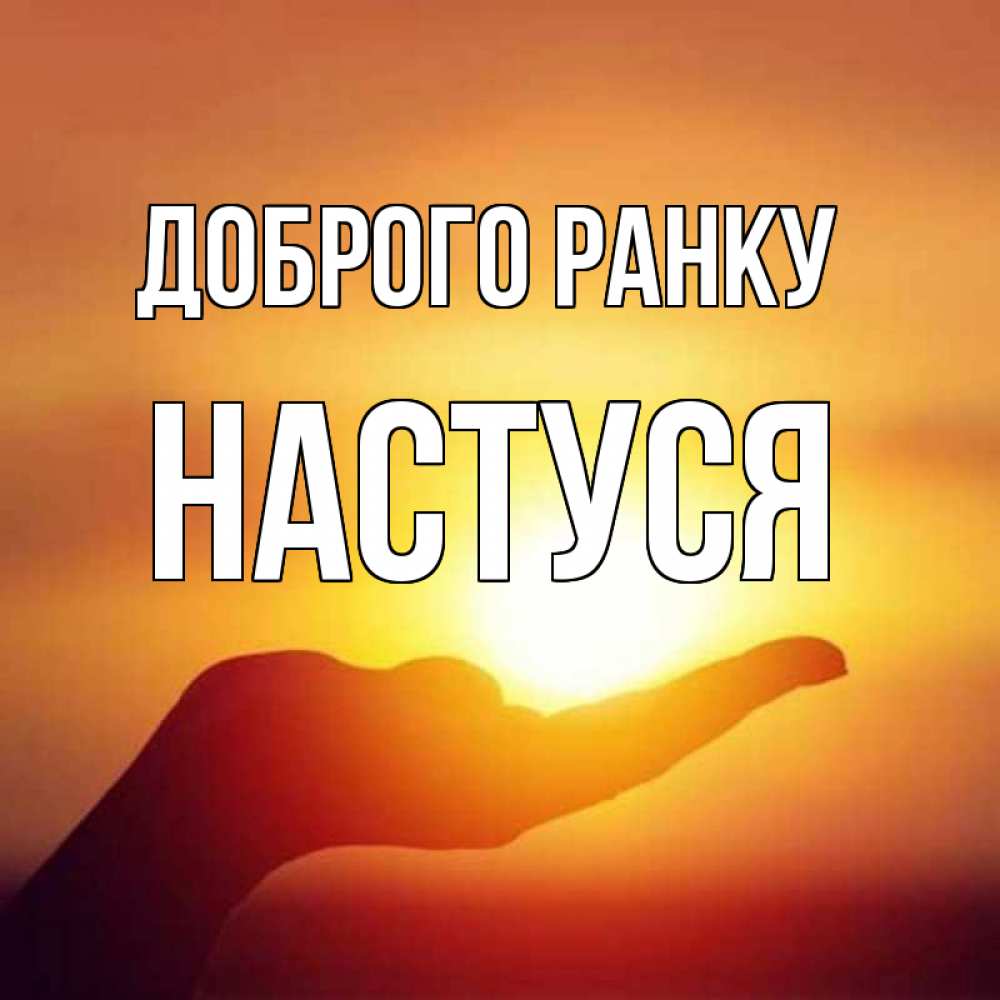 Открытка на каждый день з підписом, Настуся Доброго ранку ладошка и закат Прикольна листівка з побажанням онлайн скачати безкоштовно 