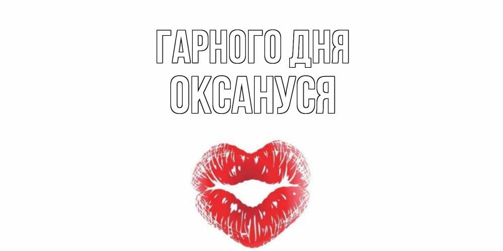 Открытка на каждый день з підписом, Оксануся Гарного дня Поцелуй Прикольна листівка з побажанням онлайн скачати безкоштовно 
