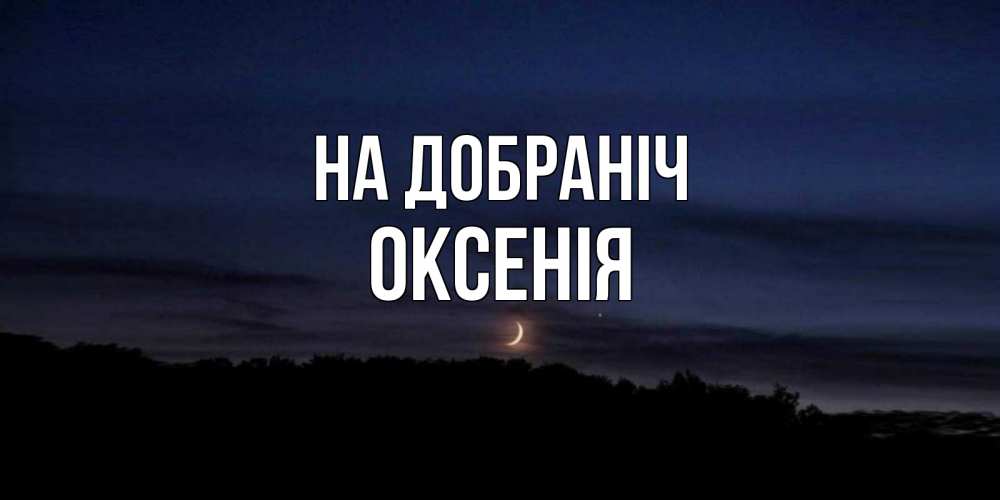Открытка на каждый день з підписом, Оксенія На добраніч месяц Прикольна листівка з побажанням онлайн скачати безкоштовно 