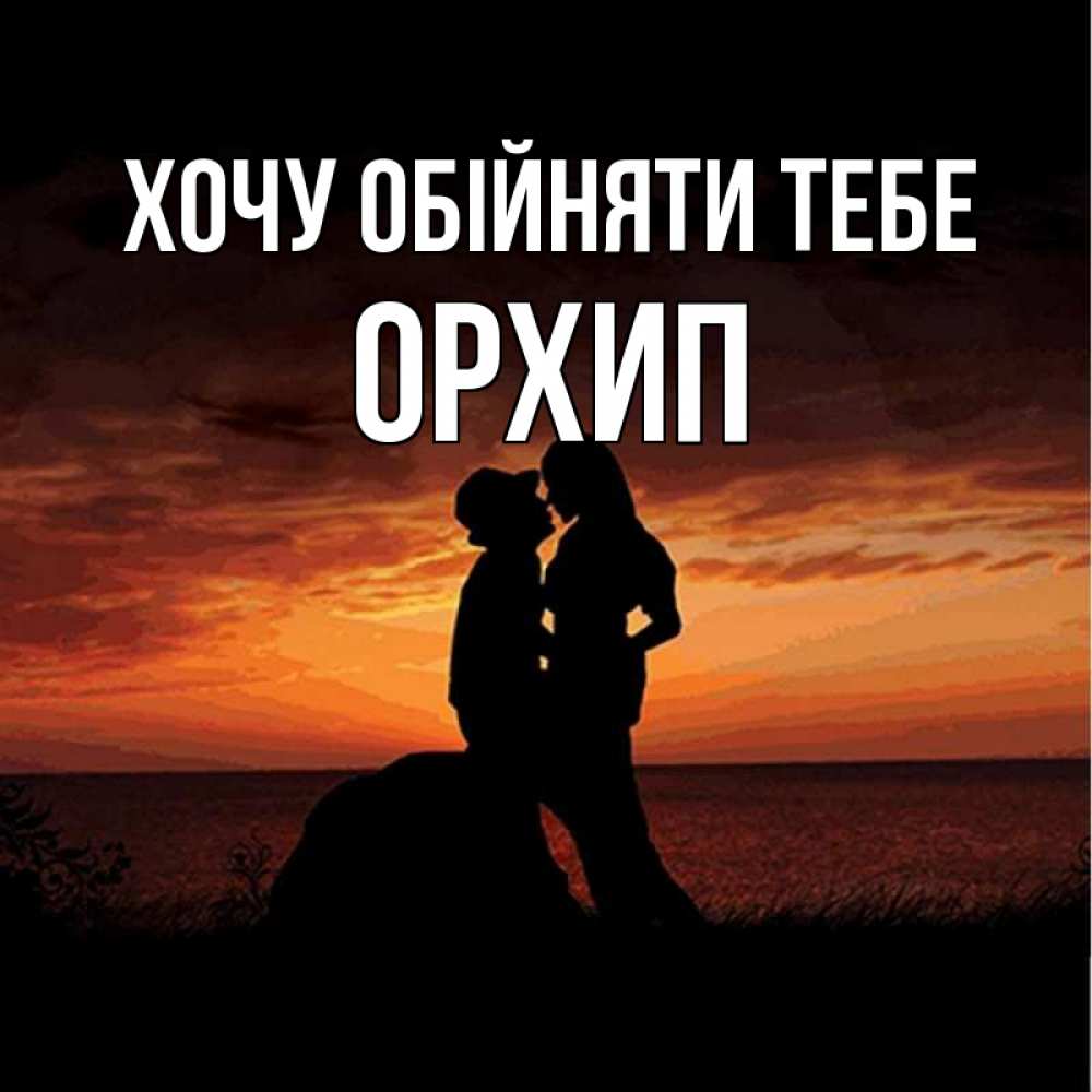 Открытка на каждый день з підписом, Орхип Хочу обійняти тебе парень и девушка и оранжевое небо Прикольна листівка з побажанням онлайн скачати безкоштовно 