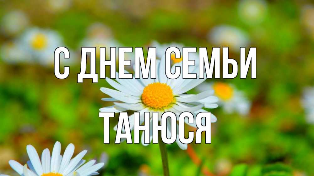 Открытка на каждый день з підписом, Танюся С днем семьи с днем семьи Прикольна листівка з побажанням онлайн скачати безкоштовно 