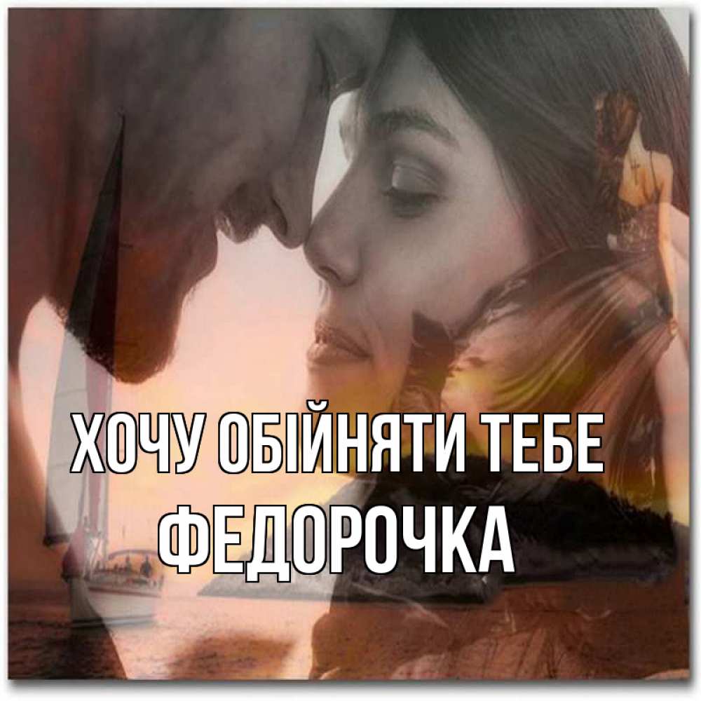 Открытка на каждый день з підписом, Федорочка Хочу обійняти тебе возлюбленные Прикольна листівка з побажанням онлайн скачати безкоштовно 