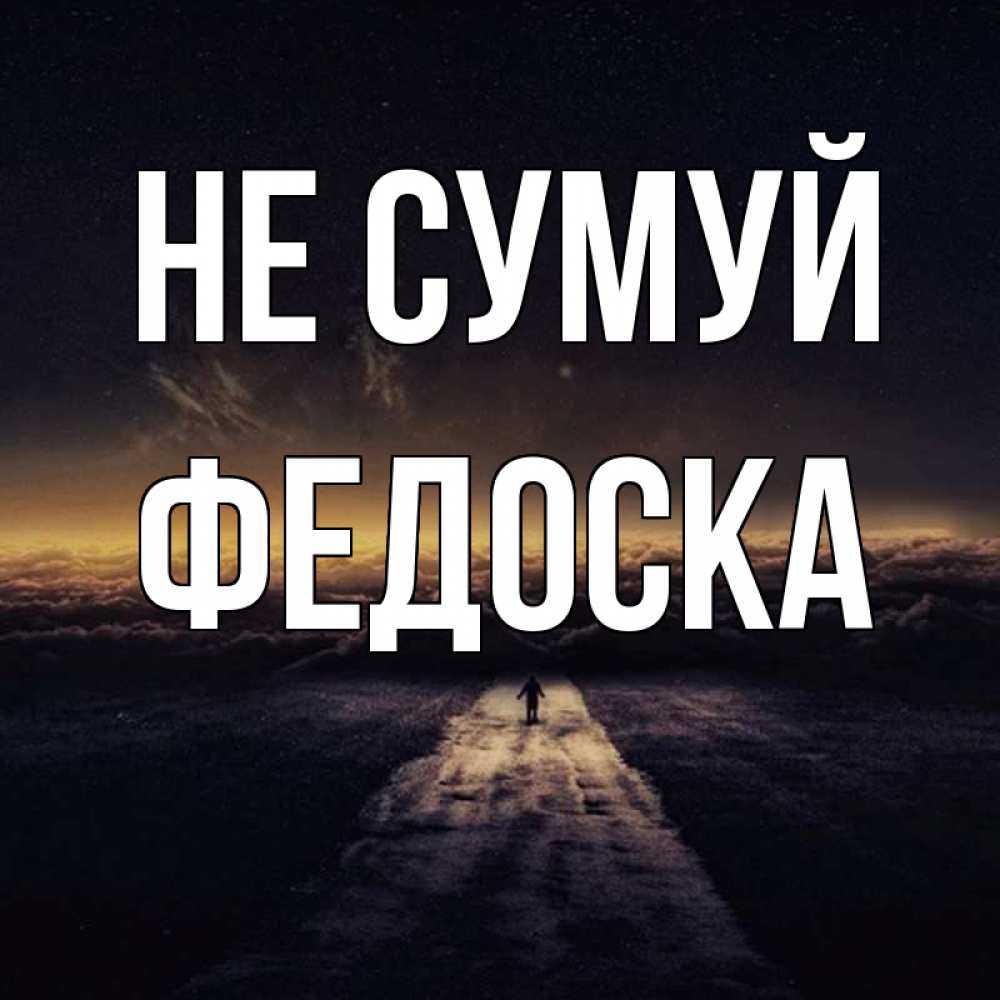 Открытка на каждый день з підписом, Федоска Не сумуй дорога в никуда Прикольна листівка з побажанням онлайн скачати безкоштовно 