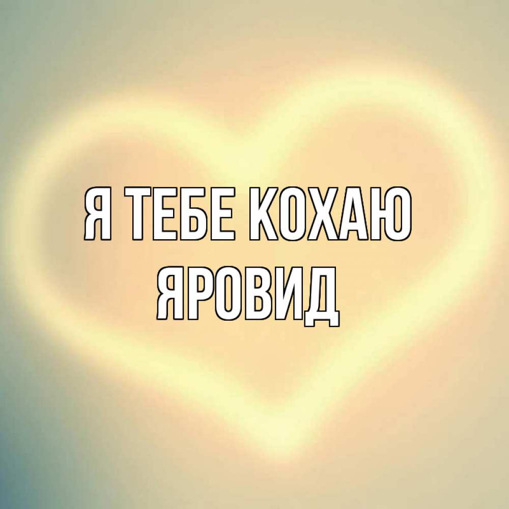Открытка на каждый день з підписом, Яровид Я тебе кохаю сердце Прикольна листівка з побажанням онлайн скачати безкоштовно 