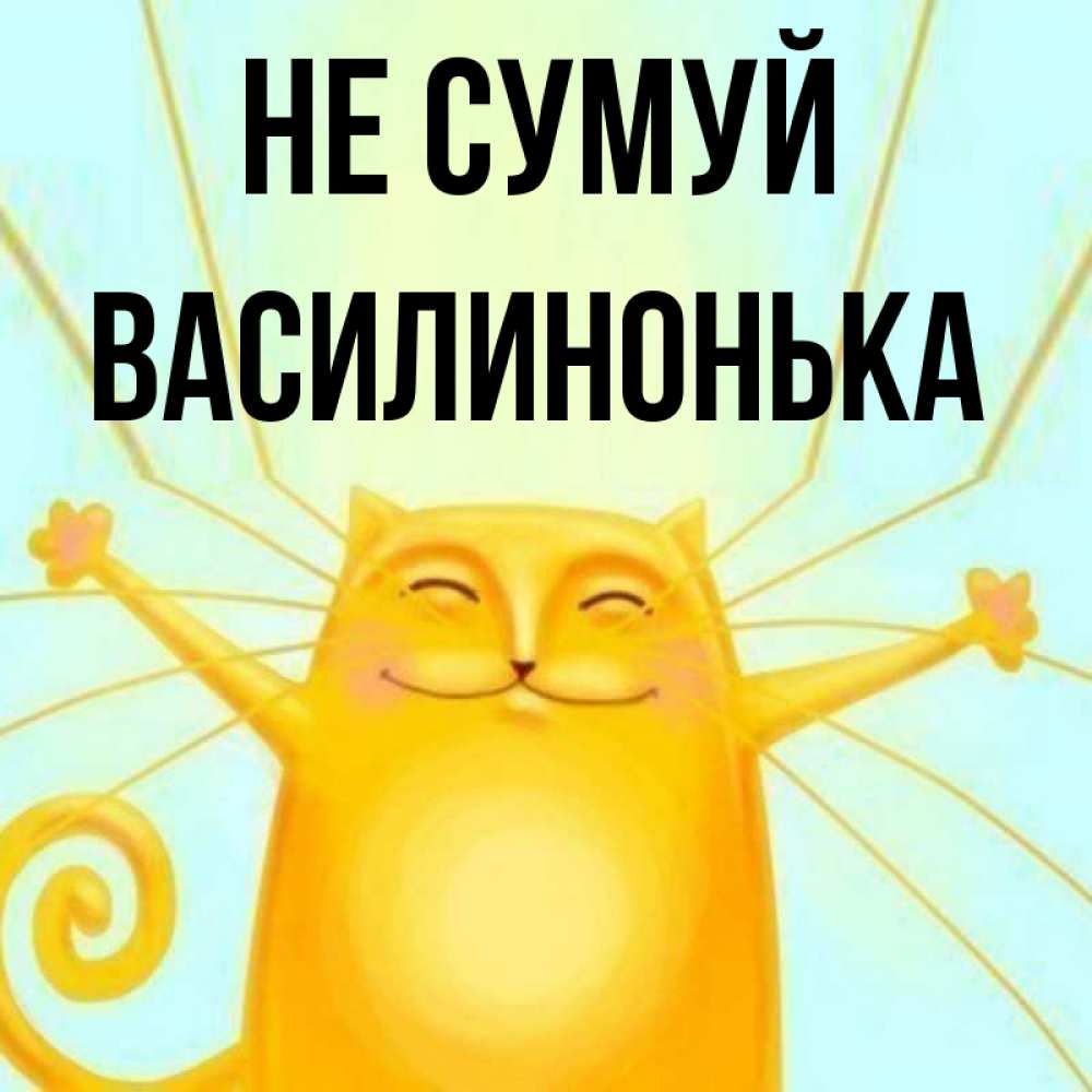 Открытка на каждый день з підписом, Василинонька Не сумуй обнимашки усатые Прикольна листівка з побажанням онлайн скачати безкоштовно 
