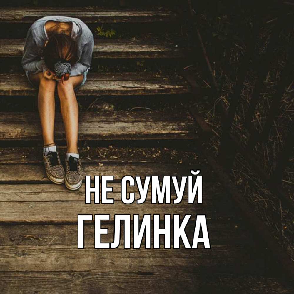 Открытка на каждый день з підписом, Гелинка Не сумуй девушка сидит на деревянных ступеньках Прикольна листівка з побажанням онлайн скачати безкоштовно 
