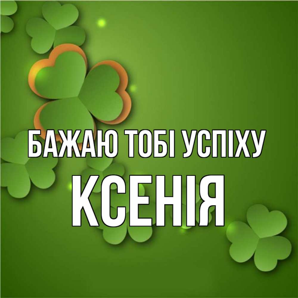 Открытка на каждый день з підписом, Ксенія Бажаю тобі успіху много трехлистных листочков клевера Прикольна листівка з побажанням онлайн скачати безкоштовно 