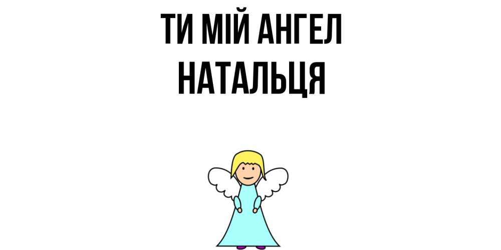 Открытка на каждый день з підписом, Натальця Ти мій ангел ангел Прикольна листівка з побажанням онлайн скачати безкоштовно 