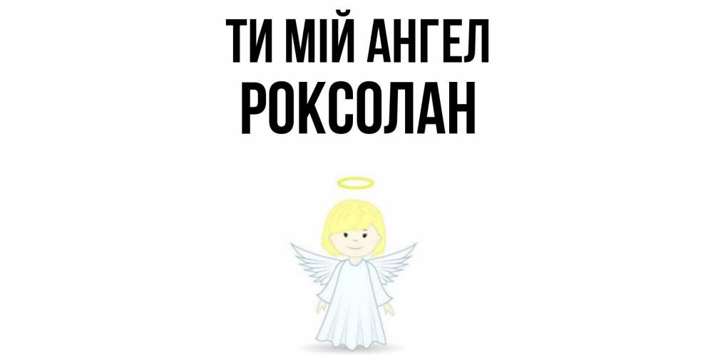 Открытка на каждый день з підписом, Роксолан Ти мій ангел ангел Прикольна листівка з побажанням онлайн скачати безкоштовно 