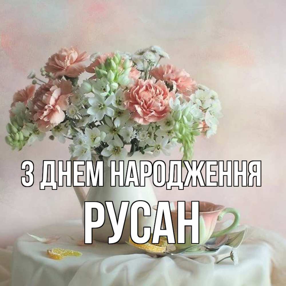 Открытка на каждый день з підписом, Русан З Днем народження с цветами Прикольна листівка з побажанням онлайн скачати безкоштовно 