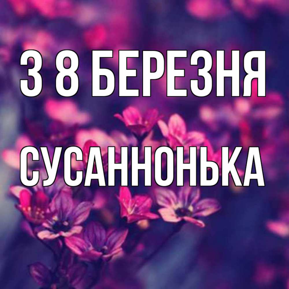 Открытка на каждый день з підписом, Сусаннонька З 8 БЕРЕЗНЯ небольшие цветы 1 Прикольна листівка з побажанням онлайн скачати безкоштовно 