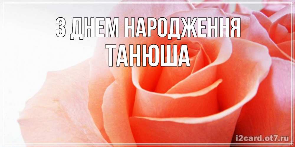 Открытка на каждый день з підписом, Танюша З Днем народження розы для поздравления с днем рождения Прикольна листівка з побажанням онлайн скачати безкоштовно 