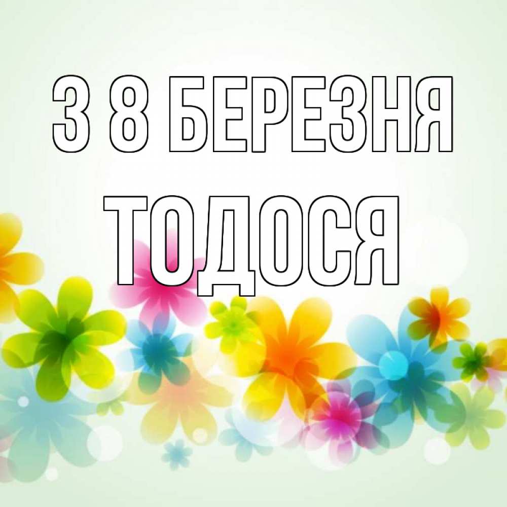 Открытка на каждый день з підписом, Тодося З 8 БЕРЕЗНЯ цветы Прикольна листівка з побажанням онлайн скачати безкоштовно 