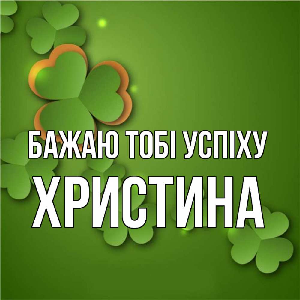 Открытка на каждый день з підписом, Христина Бажаю тобі успіху много трехлистных листочков клевера Прикольна листівка з побажанням онлайн скачати безкоштовно 