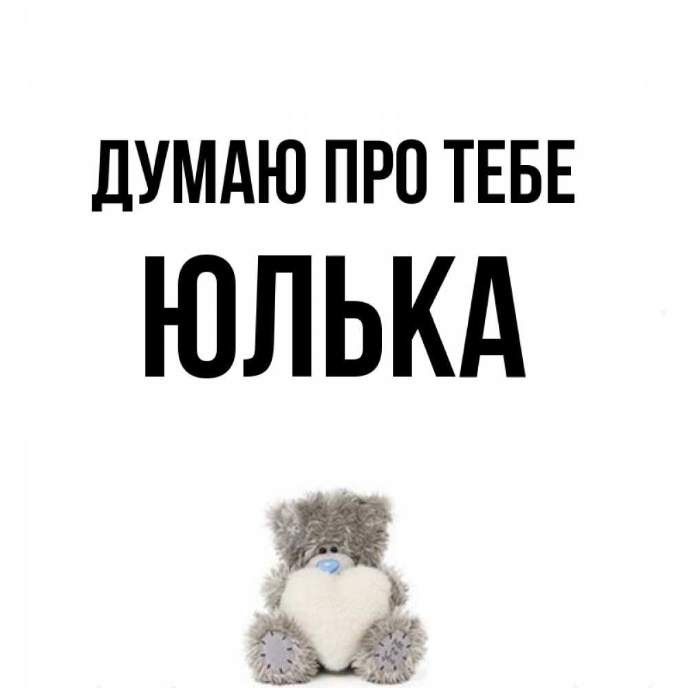 Открытка на каждый день з підписом, Юлька Думаю про тебе тедди с сердечком для любимой Прикольна листівка з побажанням онлайн скачати безкоштовно 