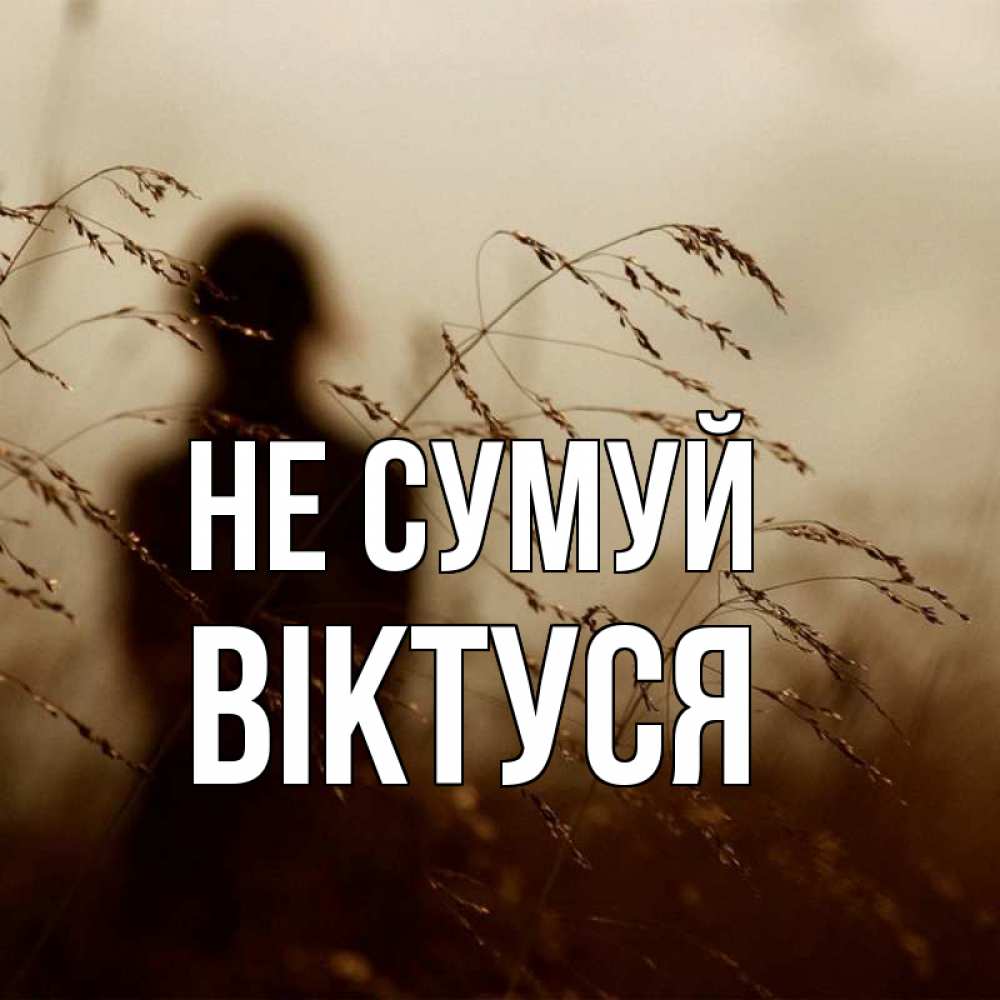 Открытка на каждый день з підписом, Віктуся Не сумуй грусть Прикольна листівка з побажанням онлайн скачати безкоштовно 