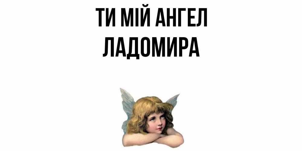 Открытка на каждый день з підписом, Ладомира Ти мій ангел ангел Прикольна листівка з побажанням онлайн скачати безкоштовно 