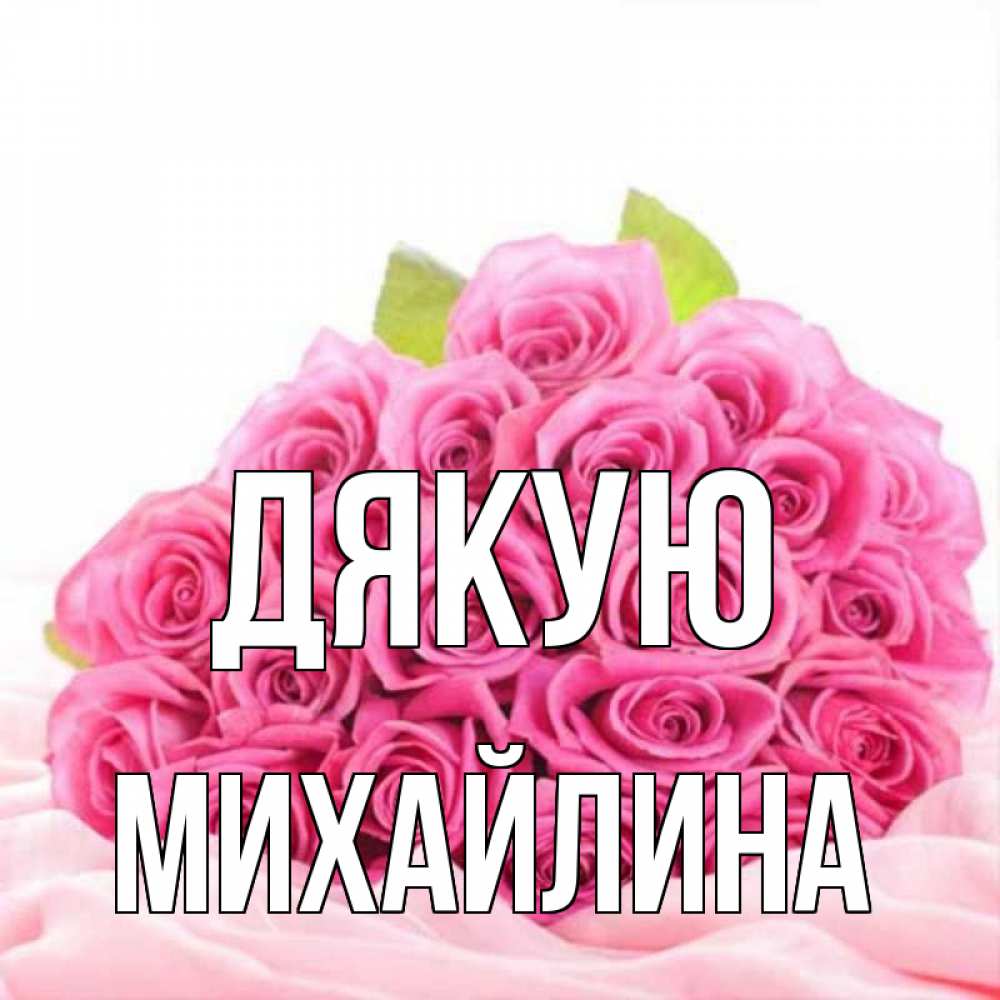 Открытка на каждый день з підписом, Михайлина Дякую розовые розы с подписью Прикольна листівка з побажанням онлайн скачати безкоштовно 