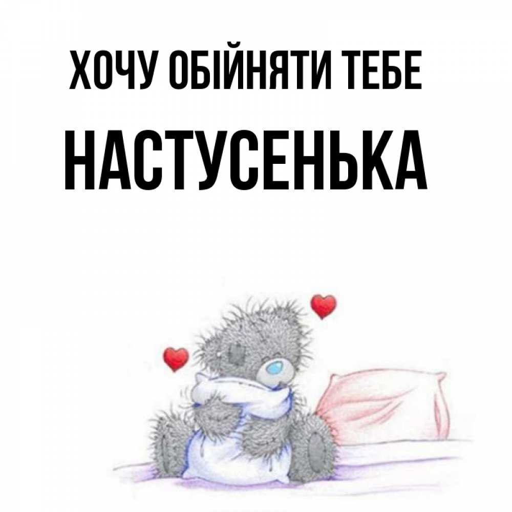 Открытка на каждый день з підписом, Настусенька Хочу обійняти тебе сердечки мишка Тедди и кроватка Прикольна листівка з побажанням онлайн скачати безкоштовно 