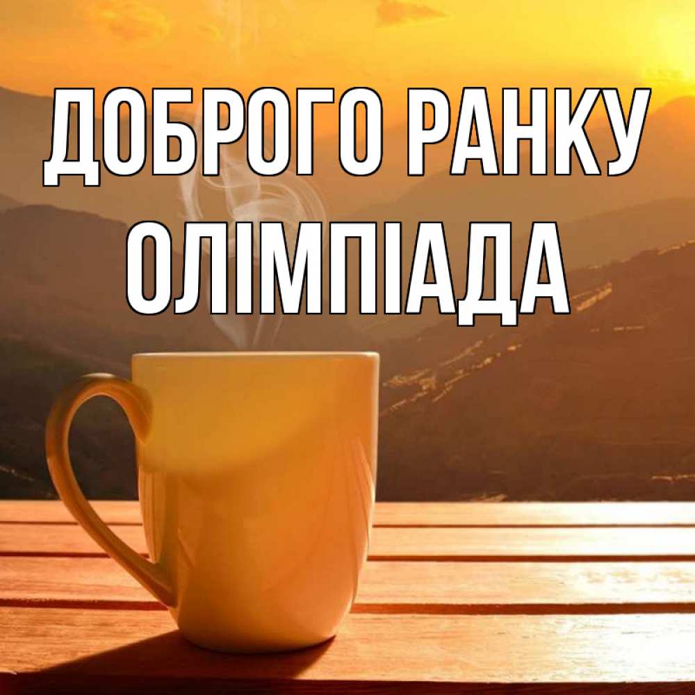 Открытка на каждый день з підписом, Олімпіада Доброго ранку кофе в горах Прикольна листівка з побажанням онлайн скачати безкоштовно 
